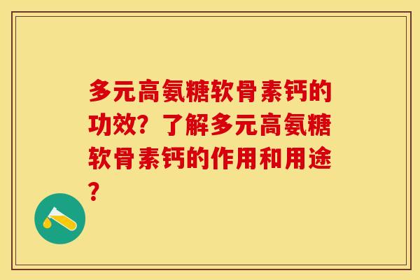 多元高氨糖软骨素钙的功效？了解多元高氨糖软骨素钙的作用和用途？-第1张图片-关节保镖