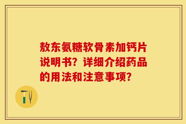 敖东氨糖软骨素加钙片说明书？详细介绍药品的用法和注意事项？-第1张图片-关节保镖