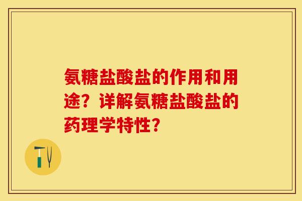 氨糖盐酸盐的作用和用途？详解氨糖盐酸盐的药理学特性？-第1张图片-关节保镖