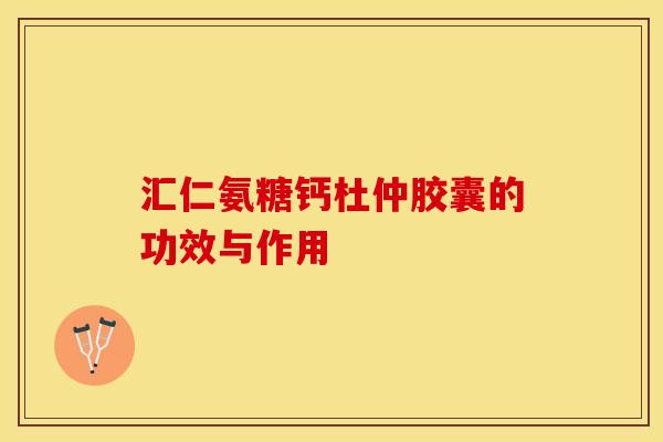 汇仁氨糖钙杜仲胶囊的功效与作用-第1张图片-关节保镖