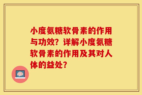 小度氨糖软骨素的作用与功效？详解小度氨糖软骨素的作用及其对人体的益处？-第1张图片-关节保镖