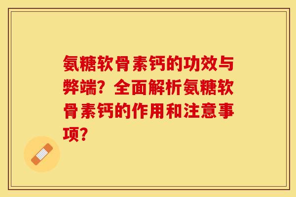 氨糖软骨素钙的功效与弊端？全面解析氨糖软骨素钙的作用和注意事项？-第1张图片-关节保镖