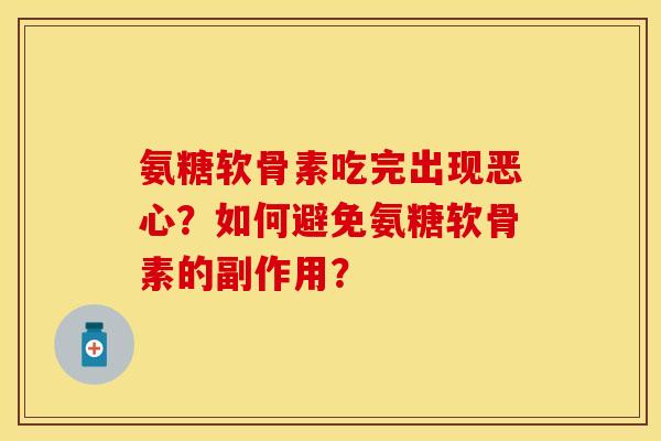 氨糖软骨素吃完出现恶心？如何避免氨糖软骨素的副作用？-第1张图片-关节保镖