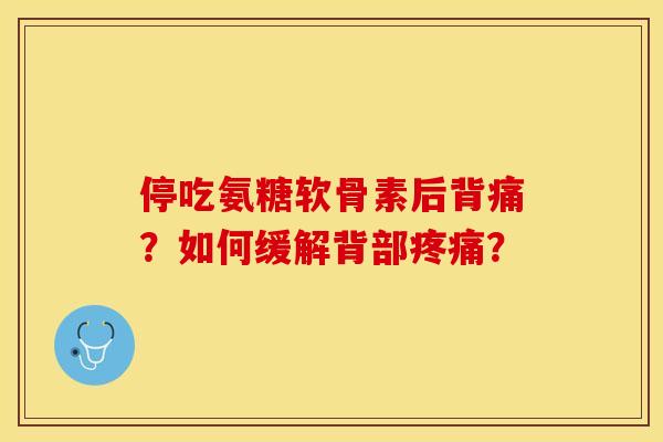 停吃氨糖软骨素后背痛？如何缓解背部疼痛？-第1张图片-关节保镖