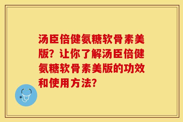 汤臣倍健氨糖软骨素美版？让你了解汤臣倍健氨糖软骨素美版的功效和使用方法？-第1张图片-关节保镖