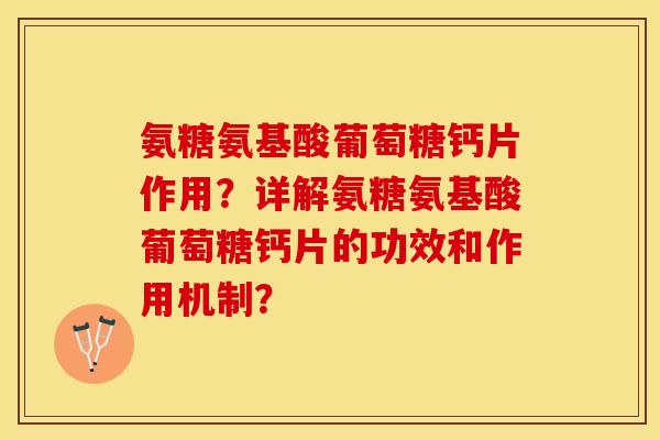 氨糖氨基酸葡萄糖钙片作用？详解氨糖氨基酸葡萄糖钙片的功效和作用机制？-第1张图片-关节保镖