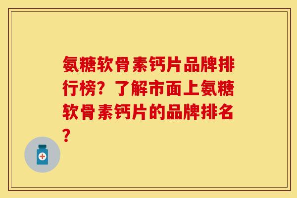氨糖软骨素钙片品牌排行榜？了解市面上氨糖软骨素钙片的品牌排名？-第1张图片-关节保镖
