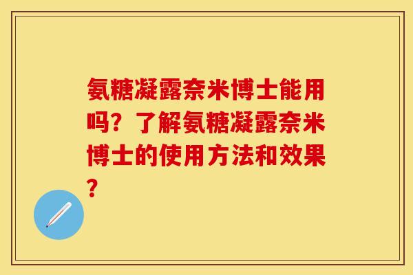 氨糖凝露奈米博士能用吗？了解氨糖凝露奈米博士的使用方法和效果？-第1张图片-关节保镖