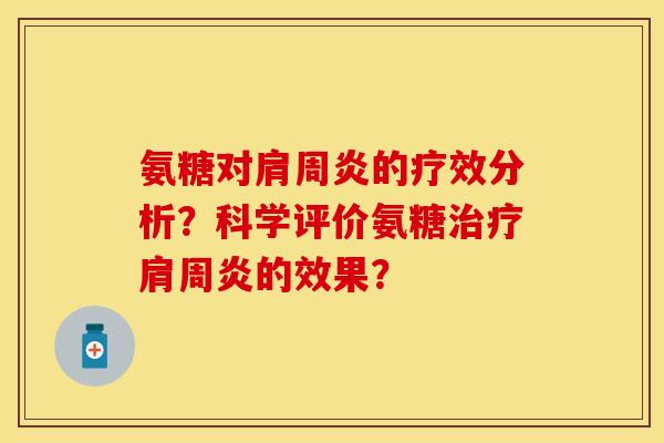 氨糖对肩周炎的疗效分析？科学评价氨糖治疗肩周炎的效果？-第1张图片-关节保镖