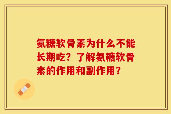 氨糖软骨素为什么不能长期吃？了解氨糖软骨素的作用和副作用？-第1张图片-关节保镖