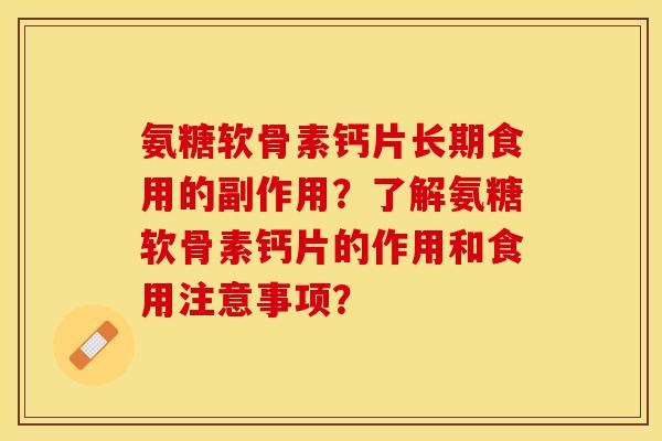 氨糖软骨素钙片长期食用的副作用？了解氨糖软骨素钙片的作用和食用注意事项？-第1张图片-关节保镖