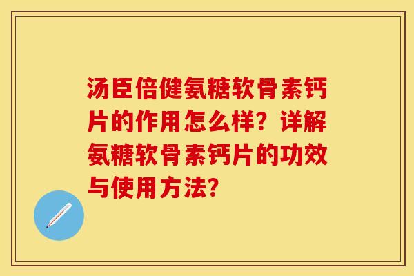 汤臣倍健氨糖软骨素钙片的作用怎么样？详解氨糖软骨素钙片的功效与使用方法？-第1张图片-关节保镖