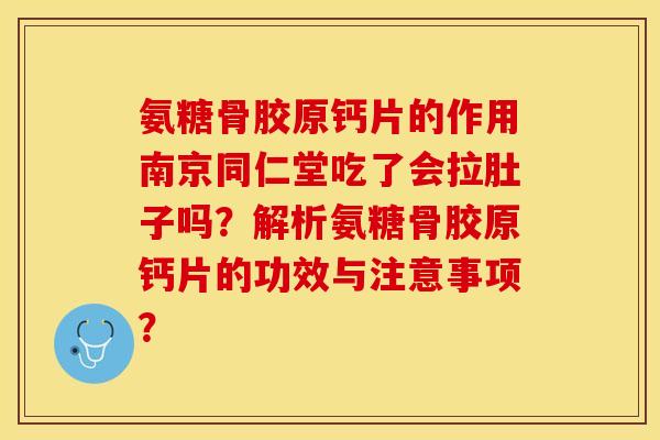 氨糖骨胶原钙片的作用南京同仁堂吃了会拉肚子吗？解析氨糖骨胶原钙片的功效与注意事项？-第1张图片-关节保镖
