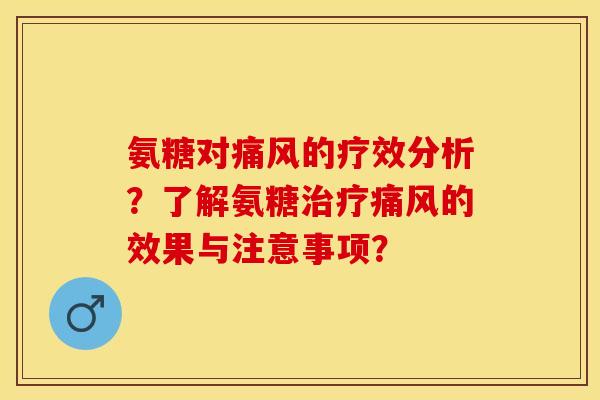 氨糖对痛风的疗效分析？了解氨糖治疗痛风的效果与注意事项？-第1张图片-关节保镖