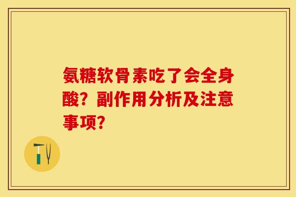 氨糖软骨素吃了会全身酸？副作用分析及注意事项？-第1张图片-关节保镖