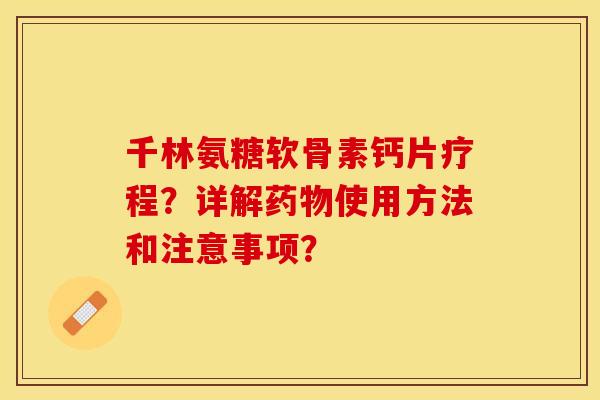 千林氨糖软骨素钙片疗程？详解药物使用方法和注意事项？-第1张图片-关节保镖