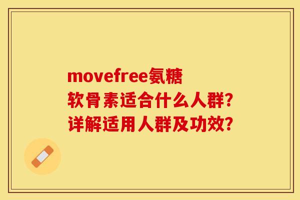 movefree氨糖软骨素适合什么人群？详解适用人群及功效？-第1张图片-关节保镖