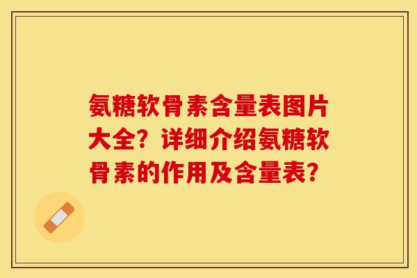 氨糖软骨素含量表图片大全？详细介绍氨糖软骨素的作用及含量表？-第1张图片-关节保镖