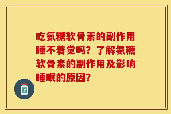 吃氨糖软骨素的副作用睡不着觉吗？了解氨糖软骨素的副作用及影响睡眠的原因？-第1张图片-关节保镖