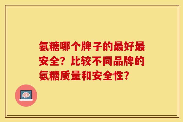 氨糖哪个牌子的最好最安全？比较不同品牌的氨糖质量和安全性？-第1张图片-关节保镖