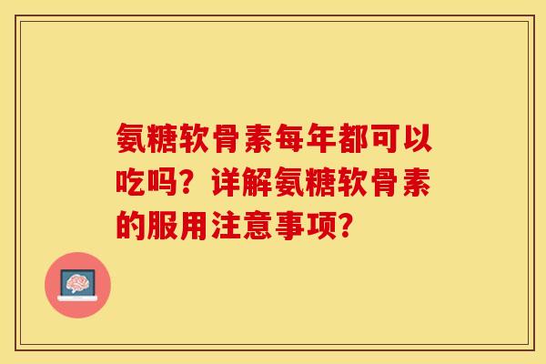 氨糖软骨素每年都可以吃吗？详解氨糖软骨素的服用注意事项？