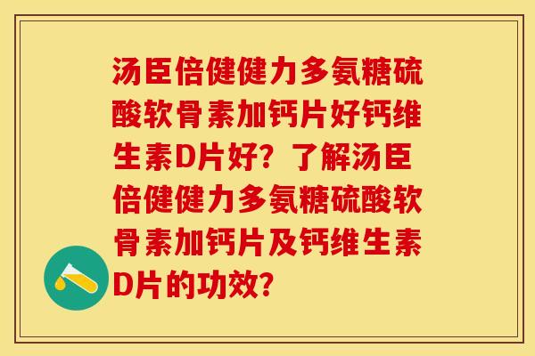 汤臣倍健健力多氨糖硫酸软骨素加钙片好钙维生素D片好？了解汤臣倍健健力多氨糖硫酸软骨素加钙片及钙维生素D片的功效？-第1张图片-关节保镖