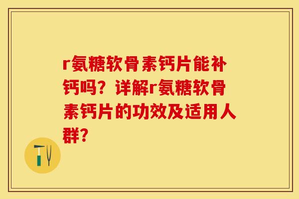 r氨糖软骨素钙片能补钙吗？详解r氨糖软骨素钙片的功效及适用人群？-第1张图片-关节保镖