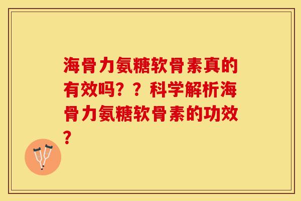 海骨力氨糖软骨素真的有效吗？？科学解析海骨力氨糖软骨素的功效？-第1张图片-关节保镖