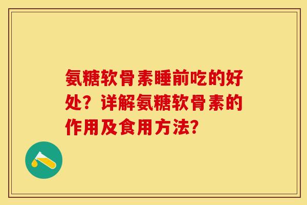 氨糖软骨素睡前吃的好处？详解氨糖软骨素的作用及食用方法？-第1张图片-关节保镖