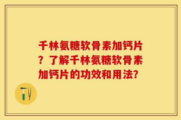千林氨糖软骨素加钙片？了解千林氨糖软骨素加钙片的功效和用法？