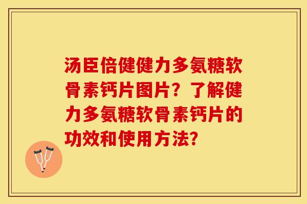 汤臣倍健健力多氨糖软骨素钙片图片？了解健力多氨糖软骨素钙片的功效和使用方法？
