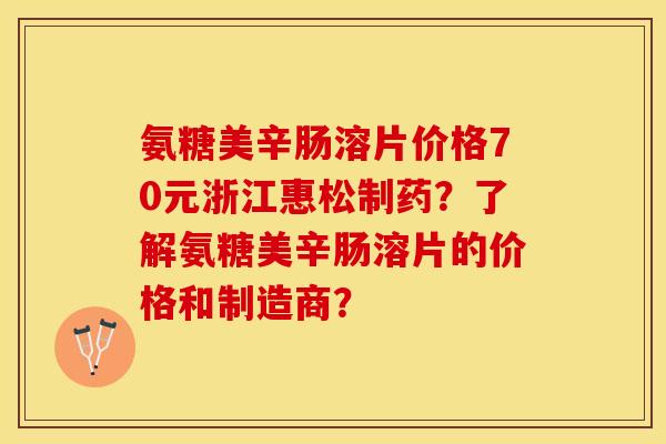 氨糖美辛肠溶片价格70元浙江惠松制药？了解氨糖美辛肠溶片的价格和制造商？-第1张图片-关节保镖