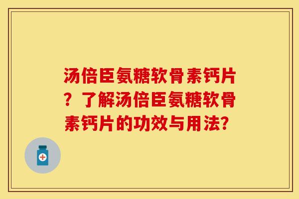 汤倍臣氨糖软骨素钙片？了解汤倍臣氨糖软骨素钙片的功效与用法？-第1张图片-关节保镖