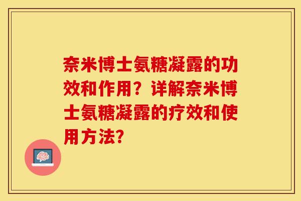 奈米博士氨糖凝露的功效和作用？详解奈米博士氨糖凝露的疗效和使用方法？-第1张图片-关节保镖