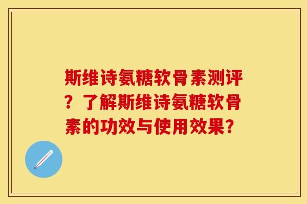 斯维诗氨糖软骨素测评？了解斯维诗氨糖软骨素的功效与使用效果？