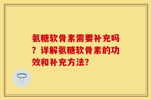 氨糖软骨素需要补充吗？详解氨糖软骨素的功效和补充方法？