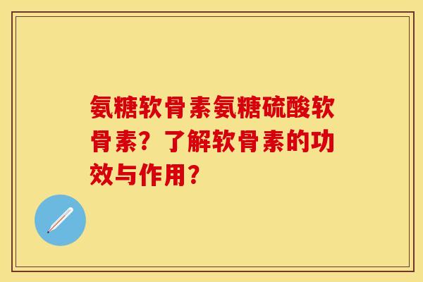 氨糖软骨素氨糖硫酸软骨素？了解软骨素的功效与作用？-第1张图片-关节保镖