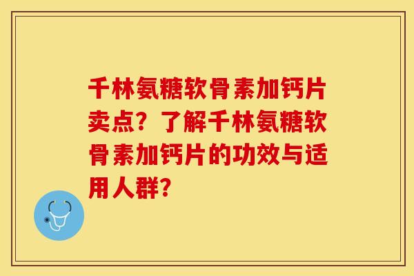 千林氨糖软骨素加钙片卖点？了解千林氨糖软骨素加钙片的功效与适用人群？-第1张图片-关节保镖