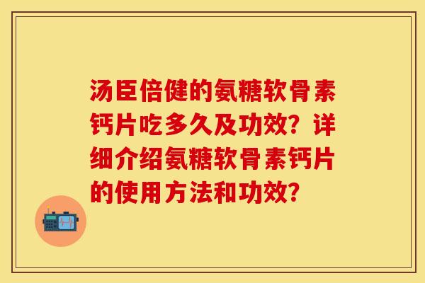 汤臣倍健的氨糖软骨素钙片吃多久及功效？详细介绍氨糖软骨素钙片的使用方法和功效？-第1张图片-关节保镖