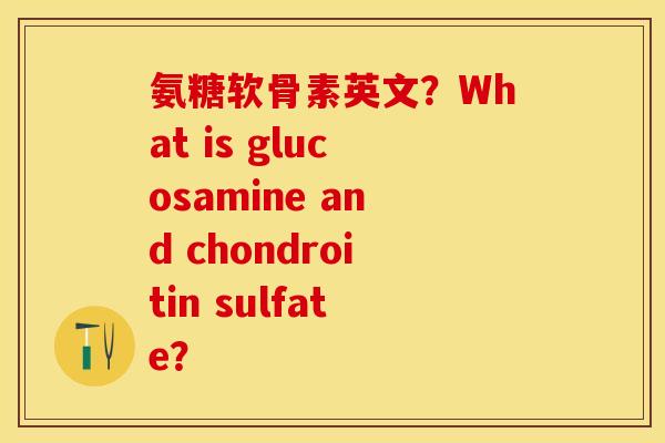 氨糖软骨素英文？What is glucosamine and chondroitin sulfate？-第1张图片-关节保镖