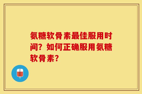 氨糖软骨素最佳服用时间？如何正确服用氨糖软骨素？-第1张图片-关节保镖