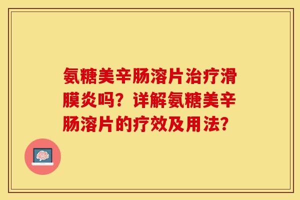 氨糖美辛肠溶片治疗滑膜炎吗？详解氨糖美辛肠溶片的疗效及用法？-第1张图片-关节保镖