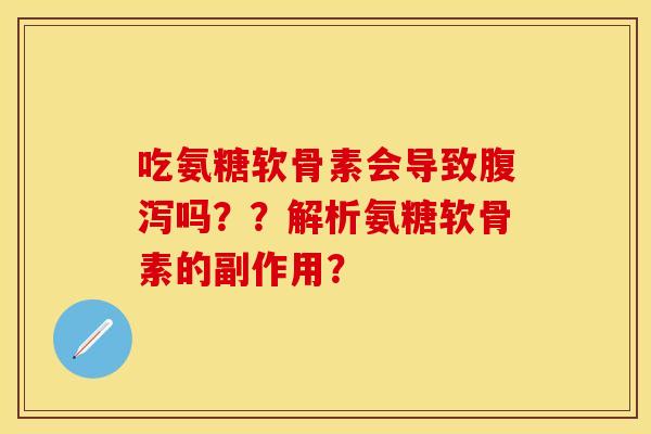 吃氨糖软骨素会导致腹泻吗？？解析氨糖软骨素的副作用？-第1张图片-关节保镖
