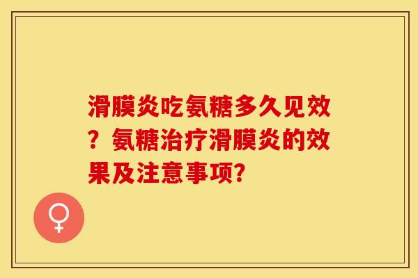 滑膜炎吃氨糖多久见效？氨糖治疗滑膜炎的效果及注意事项？-第1张图片-关节保镖