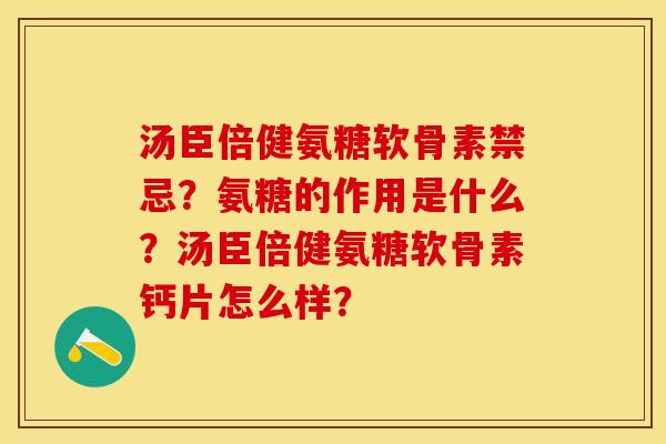 汤臣倍健氨糖软骨素禁忌？氨糖的作用是什么？汤臣倍健氨糖软骨素钙片怎么样？-第1张图片-关节保镖