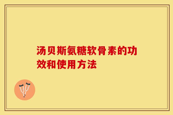 汤贝斯氨糖软骨素的功效和使用方法-第1张图片-关节保镖