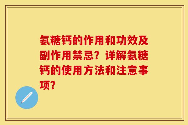 氨糖钙的作用和功效及副作用禁忌？详解氨糖钙的使用方法和注意事项？-第1张图片-关节保镖