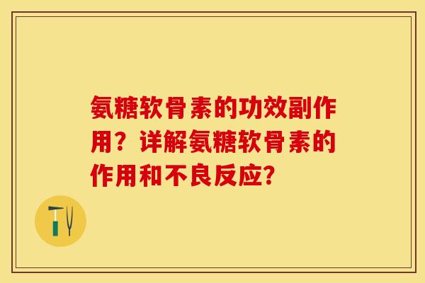 氨糖软骨素的功效副作用？详解氨糖软骨素的作用和不良反应？-第1张图片-关节保镖