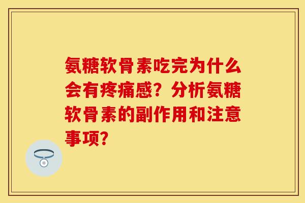 氨糖软骨素吃完为什么会有疼痛感？分析氨糖软骨素的副作用和注意事项？-第1张图片-关节保镖