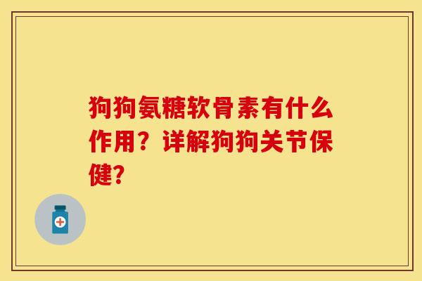 狗狗氨糖软骨素有什么作用？详解狗狗关节保健？-第1张图片-关节保镖